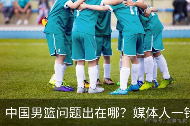 中国男篮问题出在哪？媒体人一针见血：亚运会无缘决赛真不怪球员