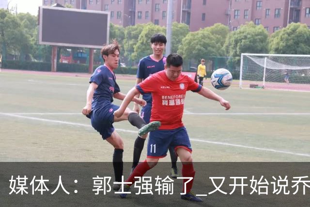 媒体人：郭士强输了 又开始说乔尔杰维奇行了？那有点可笑了